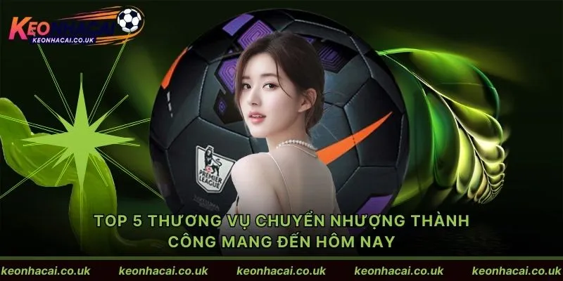 Top 5 thương vụ chuyển nhượng thành công mang đến hôm nay